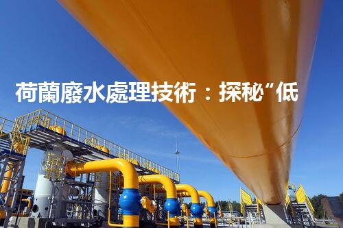 荷蘭廢水處理技術：探秘“低地之國”的治水智慧？
